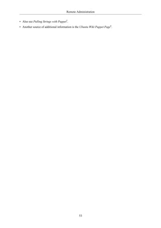 Remote Administration


• Also see Pulling Strings with Puppet5.
• Another source of additional information is the Ubuntu Wiki Puppet Page6.




                                                53
 