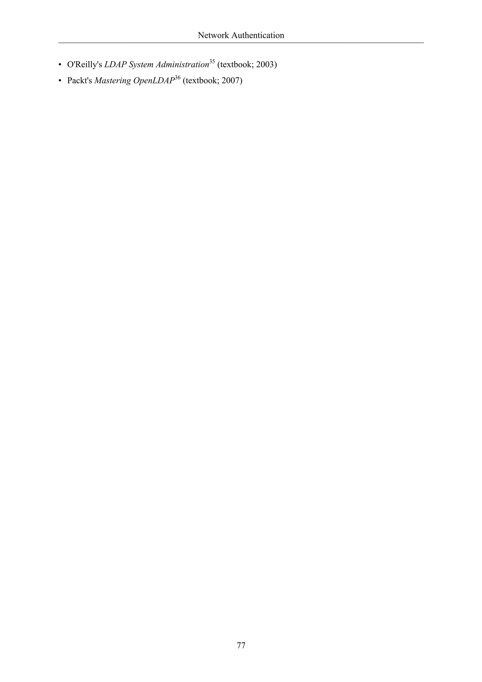 Network Authentication 
• O'Reilly's LDAP System Administration35 (textbook; 2003) 
• Packt's Mastering OpenLDAP36 (textbook; 2007) 
77 
 