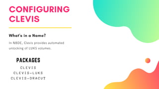 CONFIGURING
CLEVIS
What's in a Name?
In NBDE, Clevis provides automated
unlocking of LUKS volumes.
C L E V I S
C L E V I S - L U K S
C L E V I S - D R A C U T
PACKAGES
 