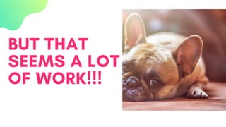 BUT THAT
SEEMS A LOT
OF WORK!!!
 