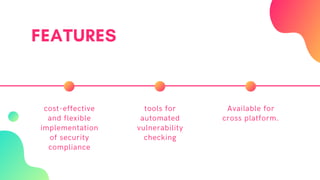 FEATURES
cost-effective
and flexible
implementation
of security
compliance
tools for
automated
vulnerability
checking
Available for
cross platform.
 