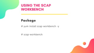 USING THE SCAP
WORKBENCH
Package
# yum install scap-workbench -y
# scap-workbench
 