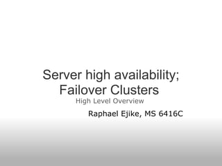 Server high availability; Failover Clusters  High Level Overview         Raphael Ejike, MS 6416C 