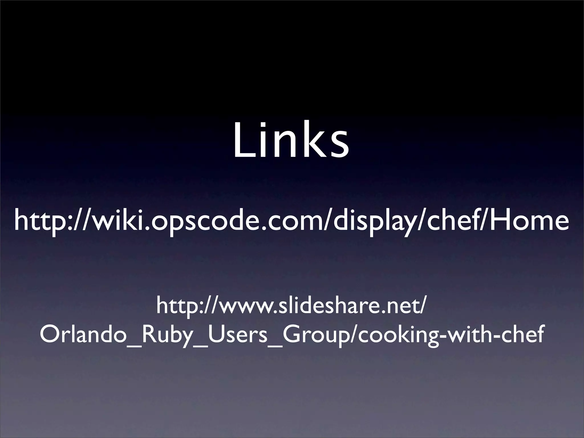 Links http://wiki.opscode.com/display/chef/Home http://www.slideshare.net/ Orlando_Ruby_Users_Group/cooking-with-chef 