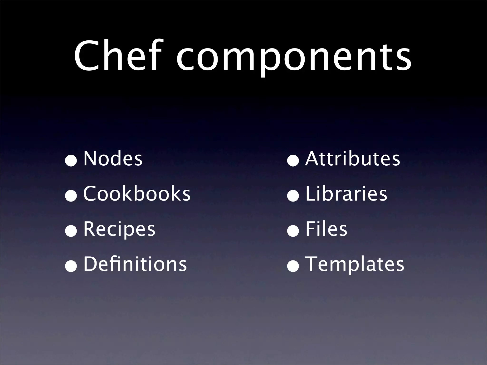Chef components • Nodes • Attributes • Cookbooks • Libraries • Recipes • Files • Deﬁnitions • Templates 