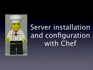 Server installation
and conﬁguration
    with Chef
 
