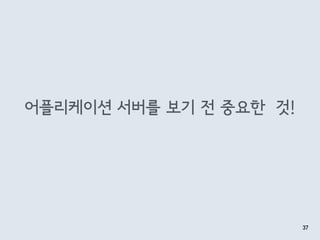 어플리케이션 서버를 보기 전 중요한 것!
37
 