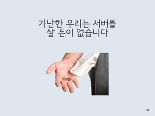가난한 우리는 서버를 
살 돈이 없습니다
62
 