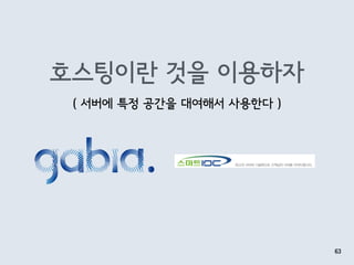 호스팅이란 것을 이용하자
63
( 서버에 특정 공간을 대여해서 사용한다 )
 