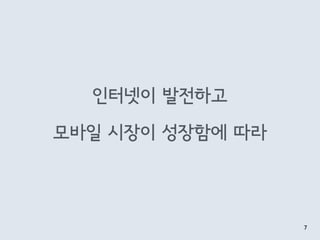 인터넷이 발전하고
 
모바일 시장이 성장함에 따라
7
 