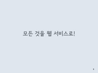 모든 것을 웹 서비스로!
9
 
