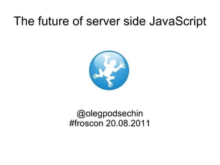 The future of server side JavaScript @olegpodsechin #froscon 20.08.2011 