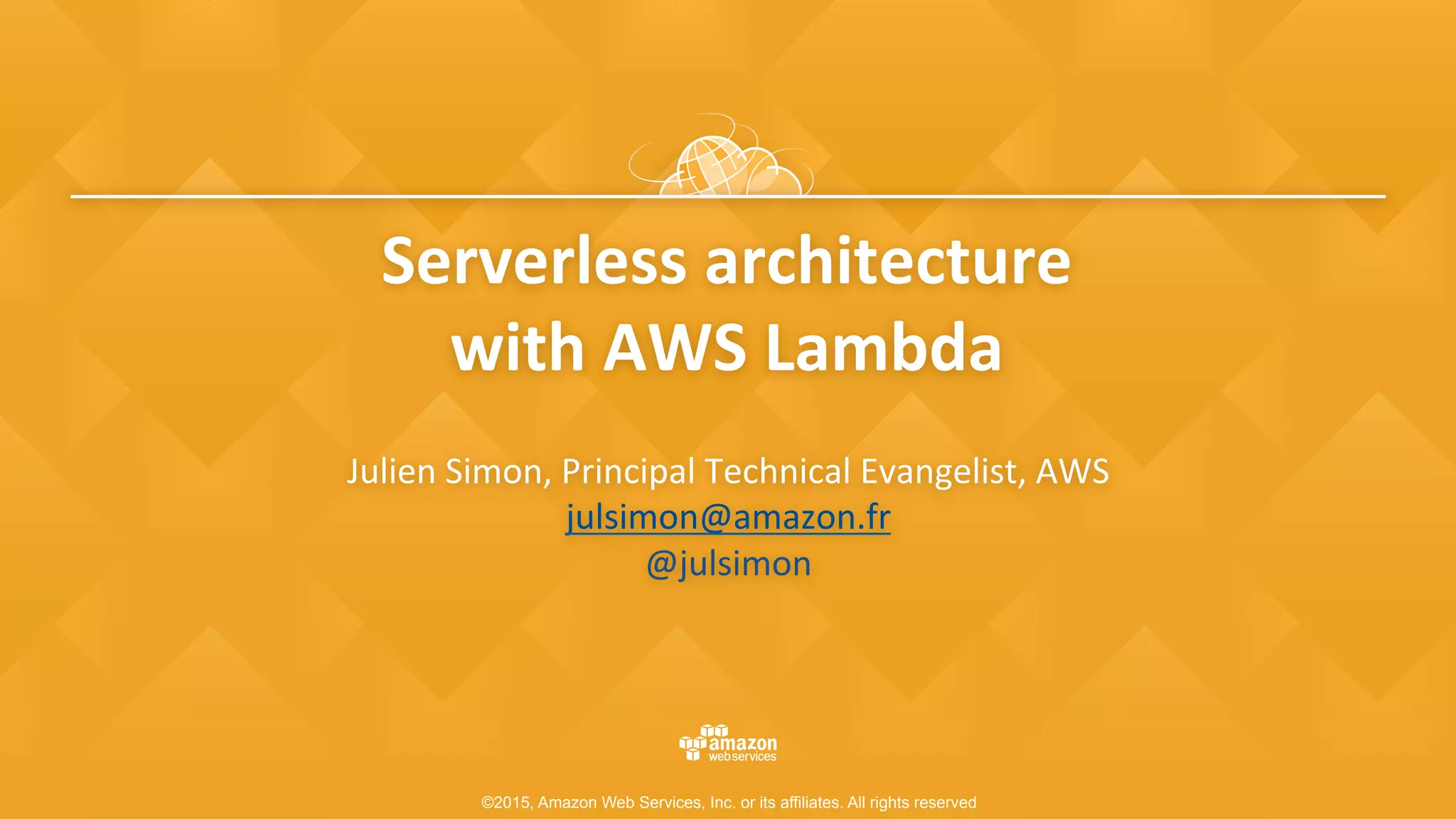 ©2015, Amazon Web Services, Inc. or its affiliates. All rights reserved
Serverless	architecture	
with	AWS	Lambda	
Julien	Simon,	Principal	Technical	Evangelist,	AWS	
julsimon@amazon.fr		
@julsimon		
 
