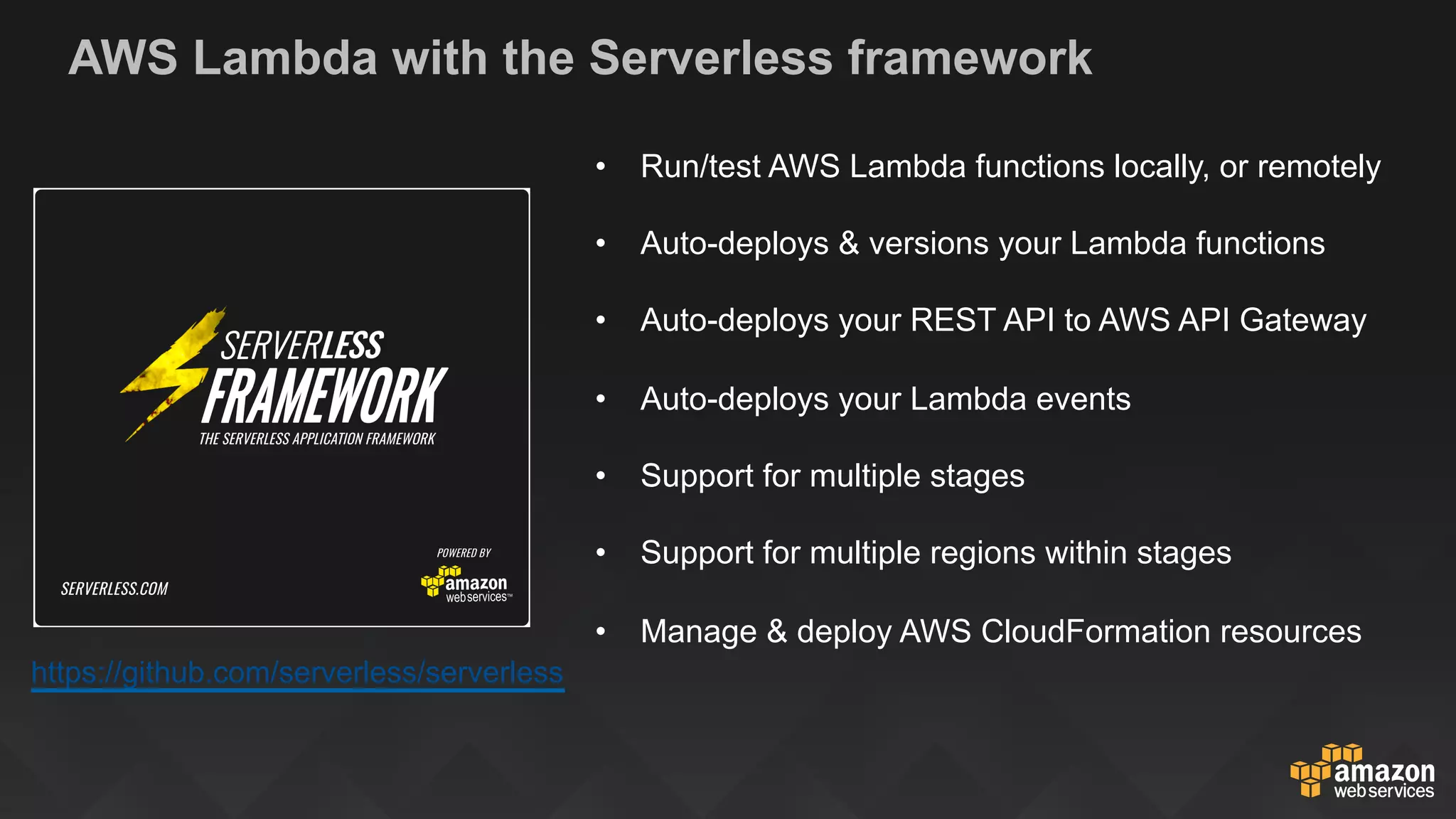 AWS Lambda with the Serverless framework
https://github.com/serverless/serverless
•  Run/test AWS Lambda functions locally, or remotely
•  Auto-deploys & versions your Lambda functions
•  Auto-deploys your REST API to AWS API Gateway
•  Auto-deploys your Lambda events
•  Support for multiple stages
•  Support for multiple regions within stages
•  Manage & deploy AWS CloudFormation resources
 