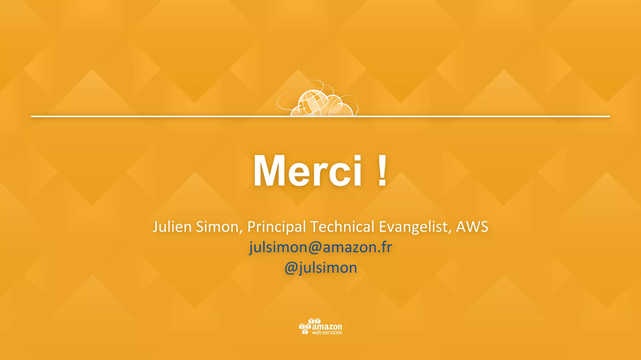 Merci !
	
Julien	Simon,	Principal	Technical	Evangelist,	AWS	
julsimon@amazon.fr	
@julsimon	
 