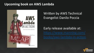 Upcoming	book	on	AWS	Lambda	
Wri^en	by	AWS	Technical	
Evangelist	Danilo	Poccia	
	
Early	release	available	at:	
h^ps://www.manning.com/
books/aws-lambda-in-acJon			
	
	
 