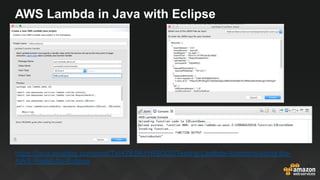 AWS Lambda in Java with Eclipse
https://java.awsblog.com/post/TxWZES6J1RSQ2Z/Testing-Lambda-functions-using-the-
AWS-Toolkit-for-Eclipse
 