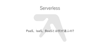 Serverless
PaaSIaaSBaaSȤϺΤ`դ?
 