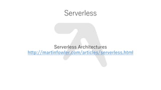 Serverless
Serverless Architectures
http://martinfowler.com/articles/serverless.html
 