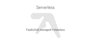 Serverless
FaaSfull managedstateless
 