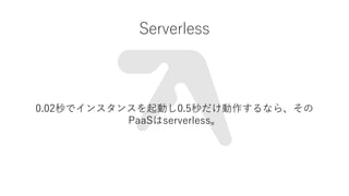 Serverless
0.02ǥ󥹥󥹤Ӥ0.5ʤ顢
PaaSserverless
 