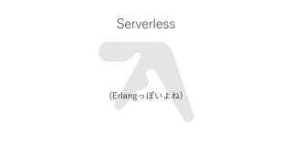 Serverless
(Erlangäݤ)
 