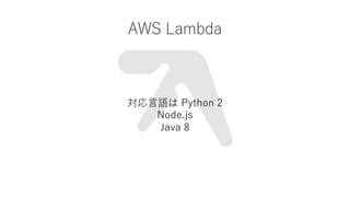 AWS Lambda
?Z Python 2
Node.js
Java 8
 