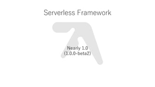 Serverless Framework
Nearly 1.0
(1.0.0-beta2)
 