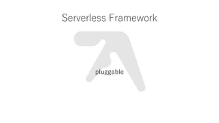 Serverless Framework
pluggable
 