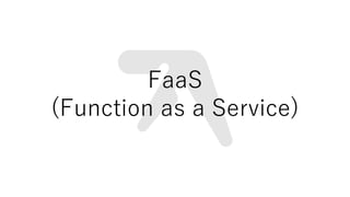 FaaS
(Function as a Service)
 
