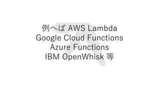 ؤ AWS Lambda
Google Cloud Functions
Azure Functions
IBM OpenWhisk 
 