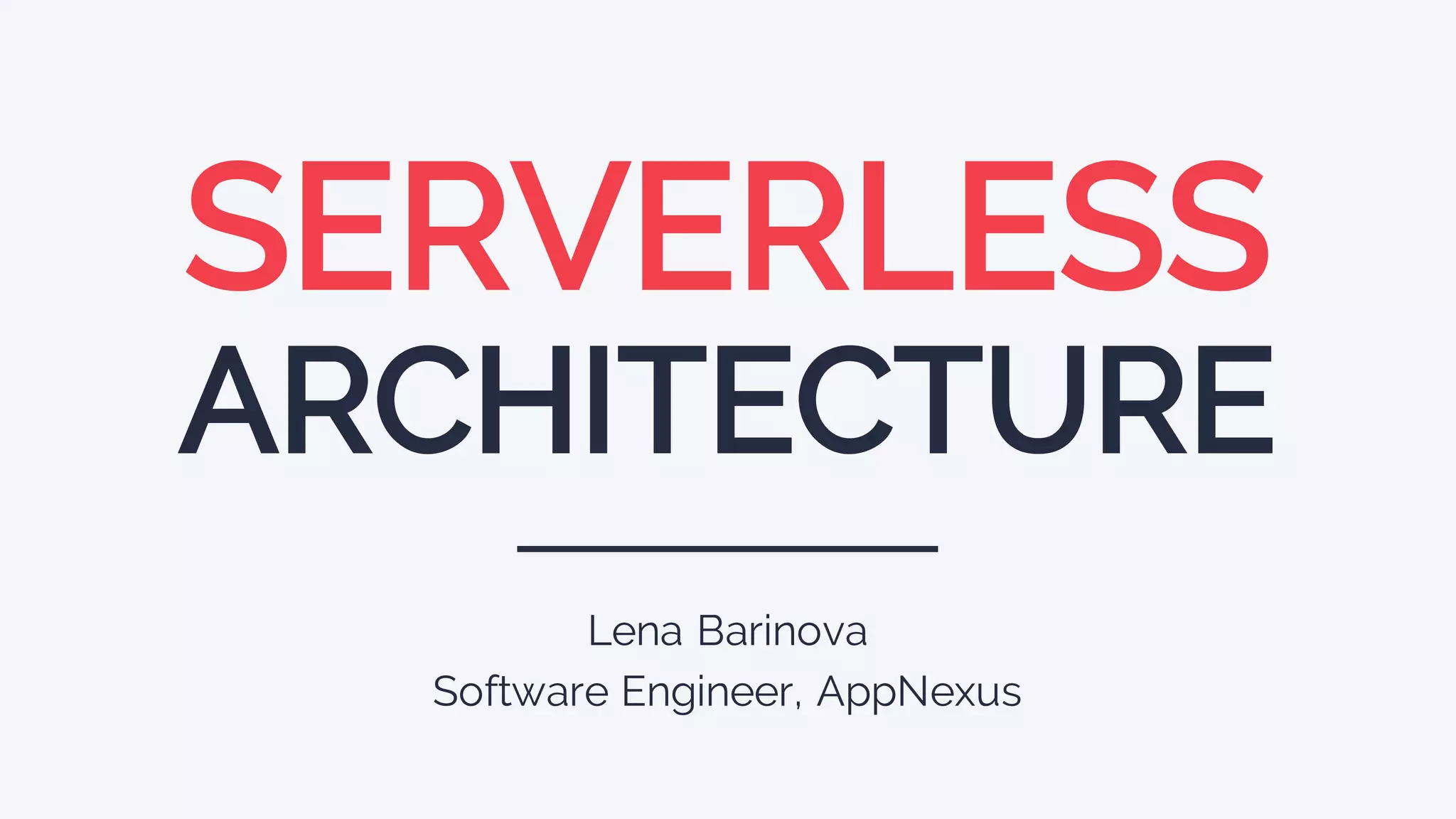 SERVERLESS
ARCHITECTURE
Lena Barinova
Software Engineer, AppNexus
 