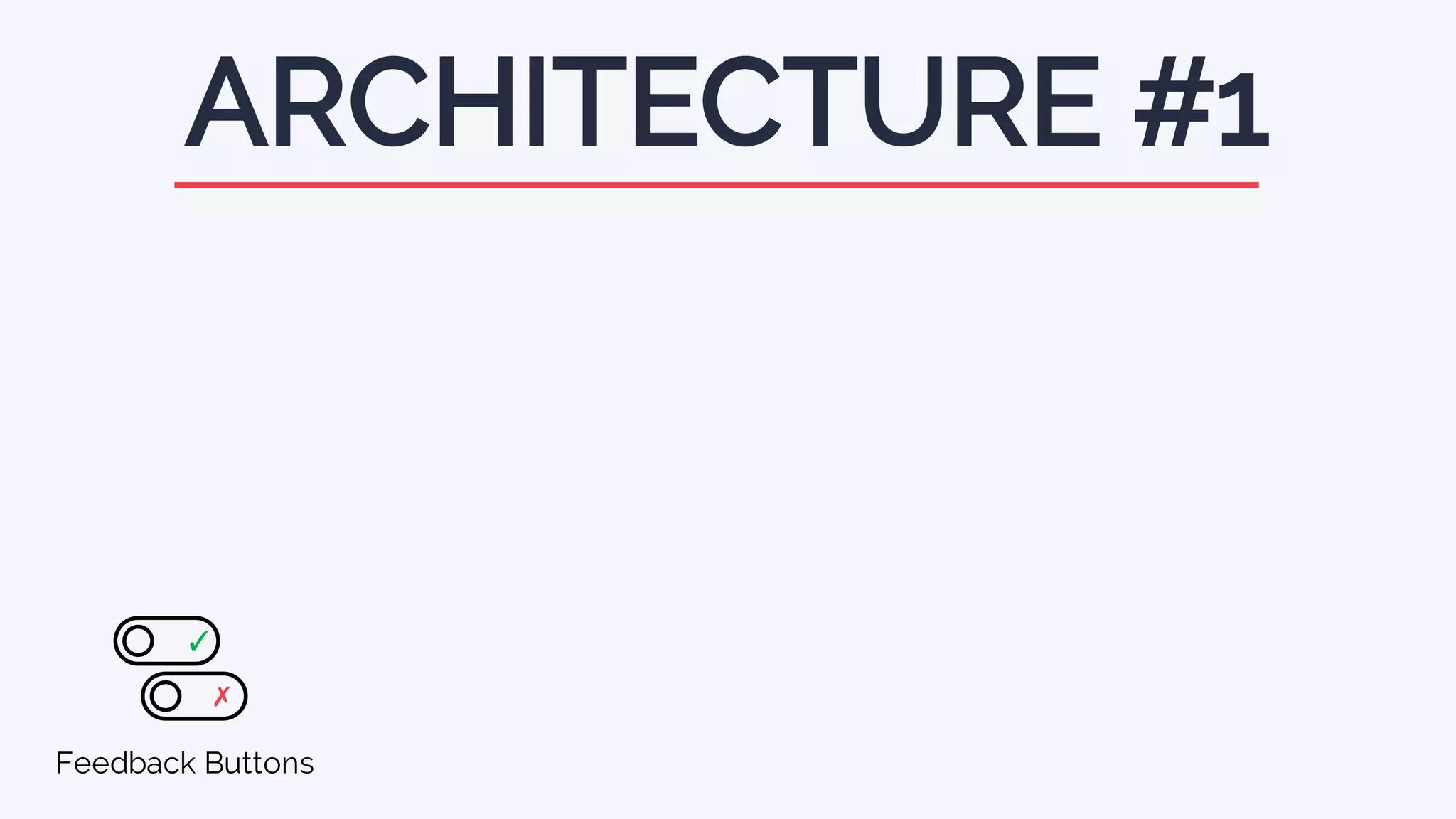 ARCHITECTURE #1
Feedback Buttons
✓
✗
 