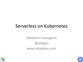 Serverless on Kubernetes
Sebastien Goasguen
@sebgoa
www.skippbox.com
 
