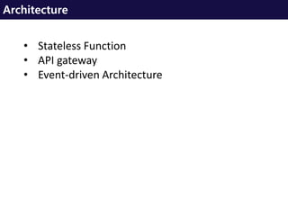 Architecture
• Stateless Function
• API gateway
• Event-driven Architecture
 