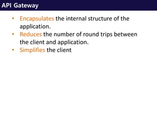 API Gateway
• Encapsulates the internal structure of the
application.
• Reduces the number of round trips between
the client and application.
• Simplifies the client
 