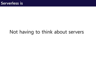 Not having to think about servers
Serverless is
 