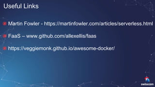 Useful Links
Martin Fowler - https://martinfowler.com/articles/serverless.html
FaaS – www.github.com/allexellis/faas
https://veggiemonk.github.io/awesome-docker/
 