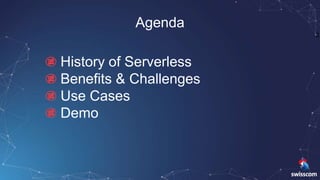 3
Agenda
History of Serverless
Benefits & Challenges
Use Cases
Demo
 