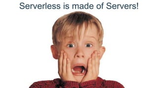 Serverless is made of Servers!
 