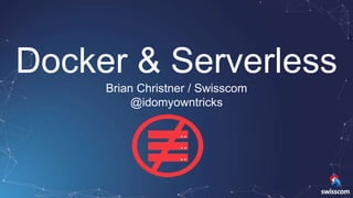 1
Docker & Serverless
Brian Christner / Swisscom
@idomyowntricks
 