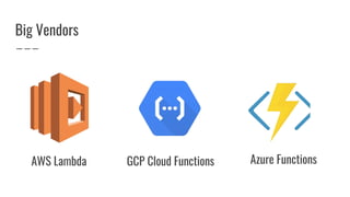 Big Vendors
AWS Lambda GCP Cloud Functions Azure Functions