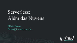 Serverless:
Além das Nuvens
Flávio Sousa
flavio@intmed.com.br
 