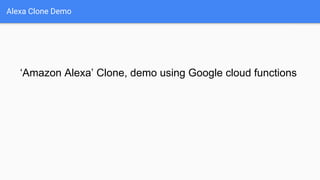 Alexa Clone Demo
‘Amazon Alexa’ Clone, demo using Google cloud functions
 