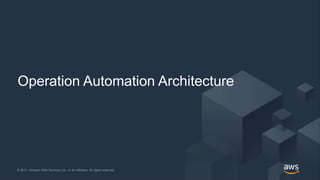 © 2017, Amazon Web Services, Inc. or its Affiliates. All rights reserved.© 2017, Amazon Web Services, Inc. or its Affiliates. All rights reserved.
Operation Automation Architecture
 