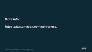 © 2017, Amazon Web Services, Inc. or its Affiliates. All rights reserved.
More info:
https://aws.amazon.com/serverless/
 