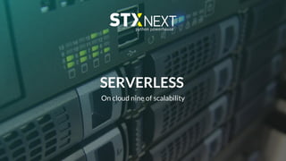 SERVERLESS
On cloud nine of scalability
 