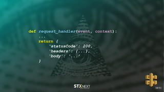 def request_handler(event, context):
...
return {
‘statusCode’: 200,
‘headers’: {...},
‘body’: ‘...’
}
18/51
 