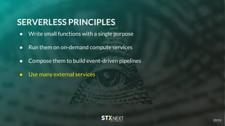 SERVERLESS PRINCIPLES
● Write small functions with a single purpose
● Run them on on-demand compute services
● Compose them to build event-driven pipelines
● Use many external services
19/51
 