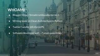 WHOAMI
● Blogger https://breadcrumbscollector.tech
● Writing book on Clean Architecture in Python
● Twitter handle: @EnforcerPL
● Software developer with ~7 years experience
2/51
 